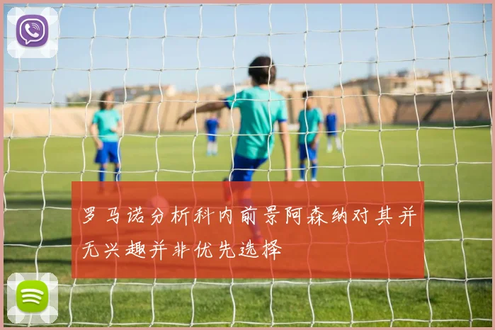 罗马诺分析科内前景阿森纳对其并无兴趣并非优先选择