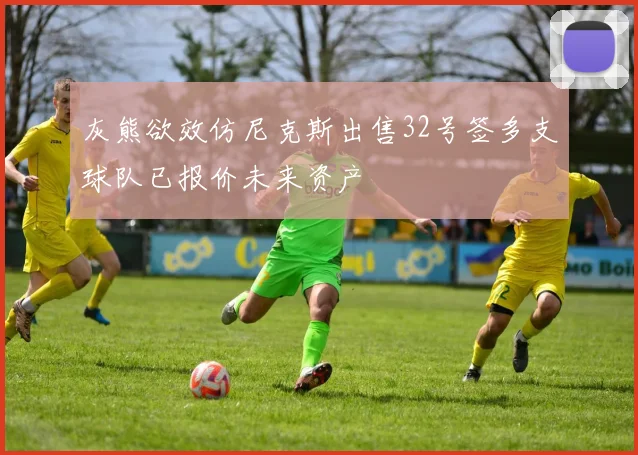 灰熊欲效仿尼克斯出售32号签多支球队已报价未来资产