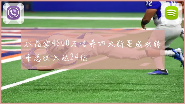 水晶宫4500万培养四大新星成功转手总收入达24亿