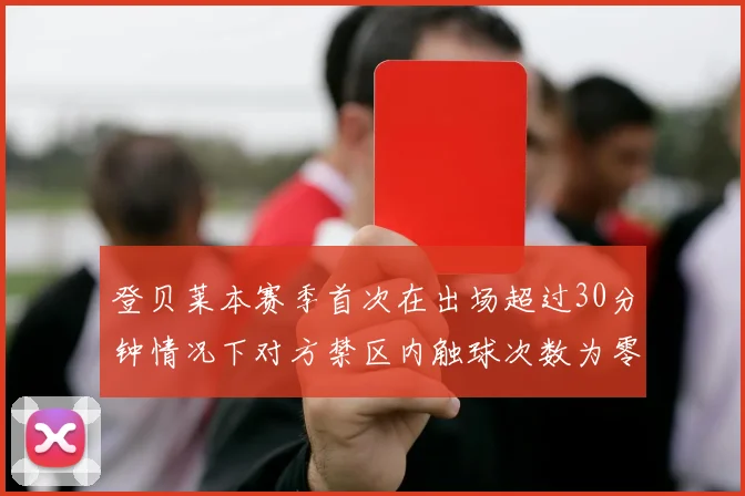 登贝莱本赛季首次在出场超过30分钟情况下对方禁区内触球次数为零