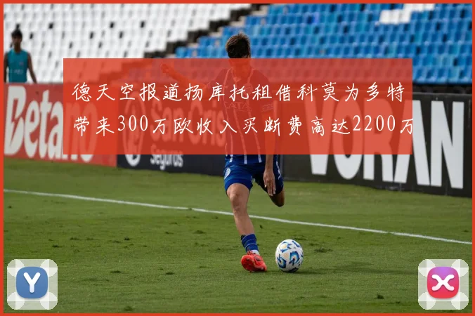 德天空报道扬库托租借科莫为多特带来300万欧收入买断费高达2200万欧