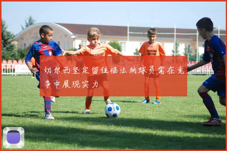 切尔西坚定留住福法纳球员需在竞争中展现实力