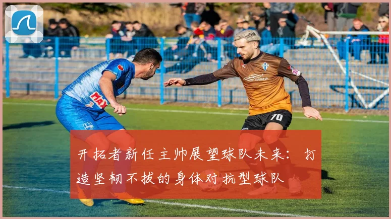 开拓者新任主帅展望球队未来：打造坚韧不拔的身体对抗型球队