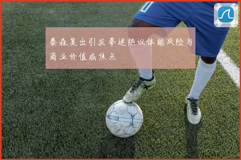 泰森复出引发拳迷热议体能风险与商业价值成焦点