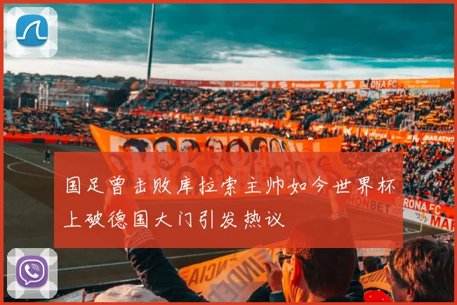 国足曾击败库拉索主帅如今世界杯上破德国大门引发热议