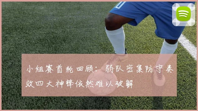 小组赛首轮回顾：弱队密集防守奏效四大神锋依然难以破解
