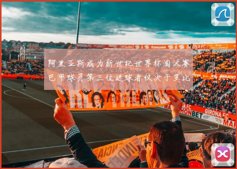 阿里亚斯成为新世纪世界杯淘汰赛巴甲球员第三位进球者仅次于罗比尼奥
