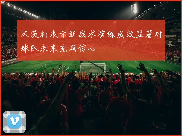 汉茨科表示新战术演练成效显著对球队未来充满信心