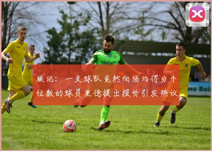 狼记：一支球队竟然向场均得分个位数的球员里德提出报价引发热议