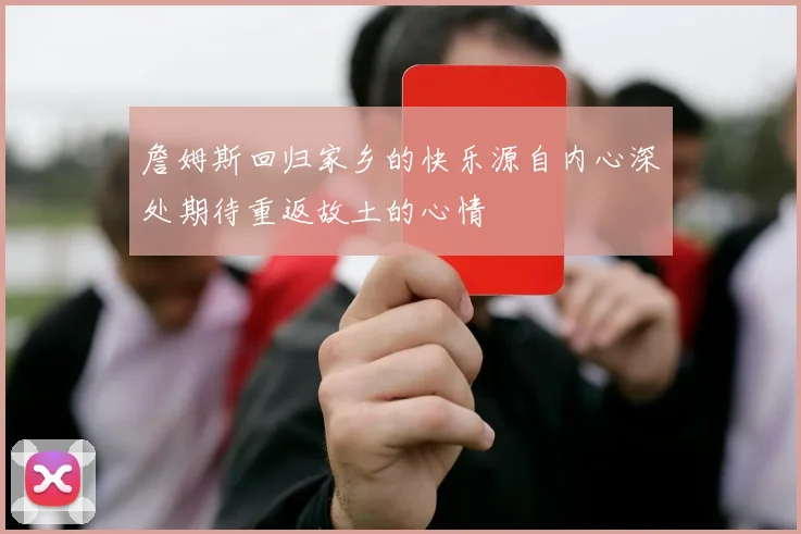詹姆斯回归家乡的快乐源自内心深处期待重返故土的心情